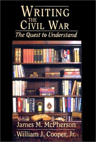 Writing the Civil War: The Quest to Understand, Edited by McPherson, James M and William J Cooper