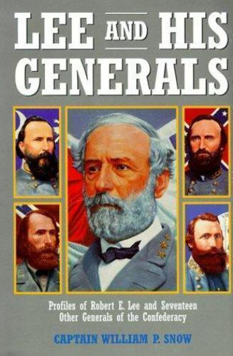 Lee and His Generals: Profiles of Robert E. Lee and Seventeen Other Generals of the Confederacy by Captain William P Snow