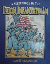 A Sketchbook of the Union Infantryman by Alan H. Archambault